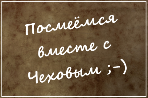 ПОСМЕЕМСЯ ВМЕСТЕ С ЧЕХОВЫМ